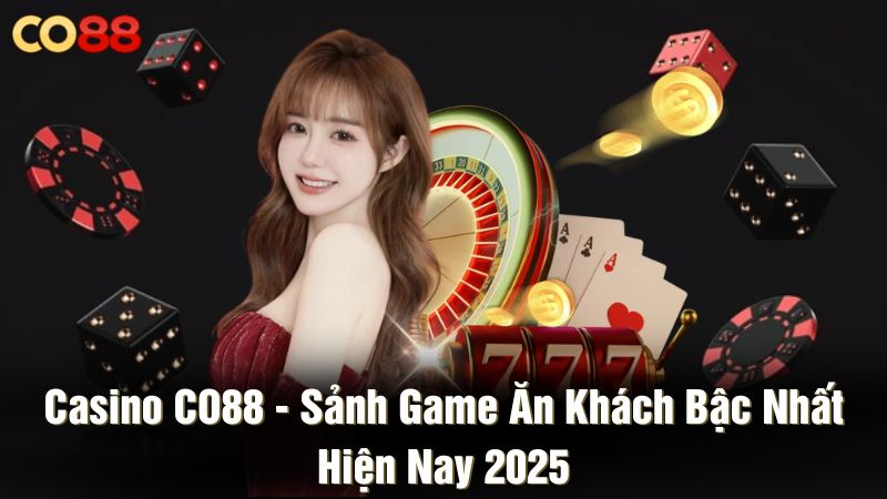 Casino CO88 - Sảnh game ăn khách bậc nhất hiện nay 2025