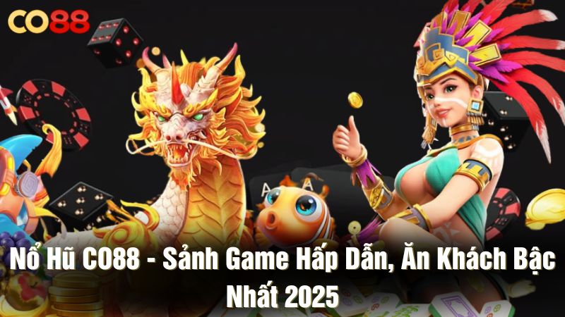 Nổ hũ CO88 - Sảnh game hấp dẫn, ăn khách bậc nhất 2025